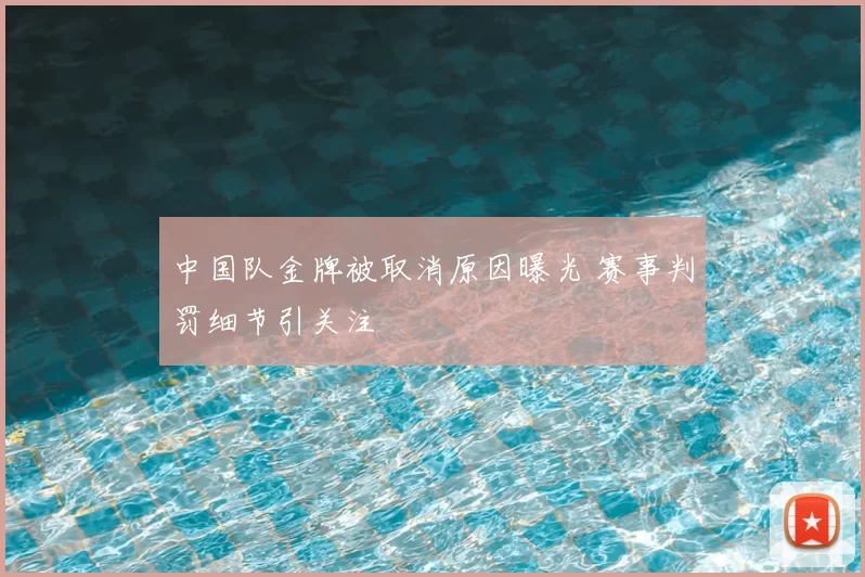 中国队金牌被取消原因曝光 赛事判罚细节引关注