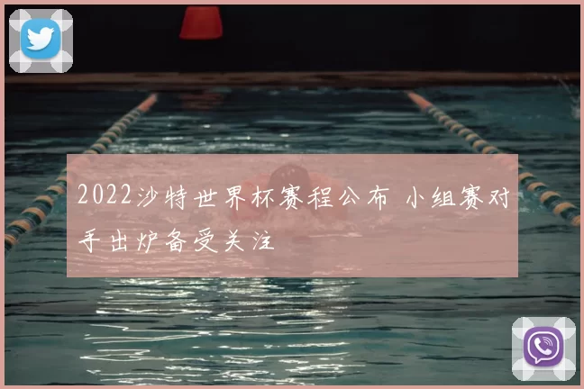 2022沙特世界杯赛程公布 小组赛对手出炉备受关注
