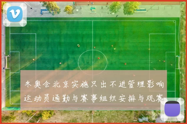 冬奥会北京实施只出不进管理影响运动员通勤与赛事组织安排与观赛服务