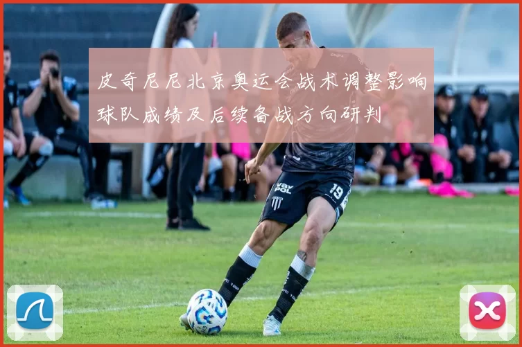 皮奇尼尼北京奥运会战术调整影响球队成绩及后续备战方向研判