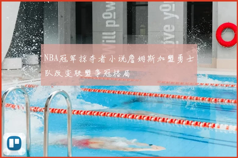 NBA冠军掠夺者小说詹姆斯加盟勇士队改变联盟争冠格局