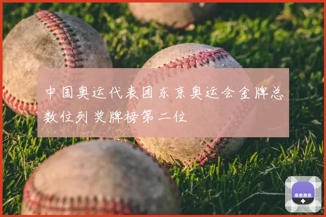 中国奥运代表团东京奥运会金牌总数位列奖牌榜第二位