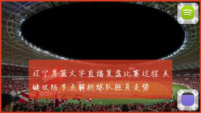 辽宁男篮文字直播复盘比赛过程 关键攻防节点解析球队胜负走势