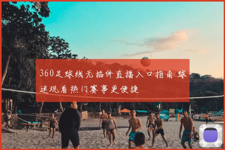 360足球线无插件直播入口指南 球迷观看热门赛事更便捷