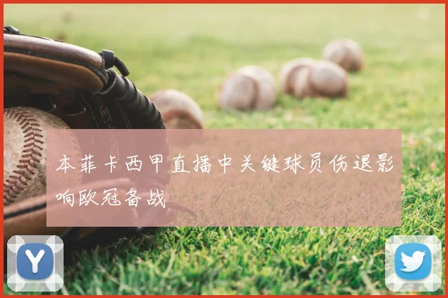 本菲卡西甲直播中关键球员伤退影响欧冠备战