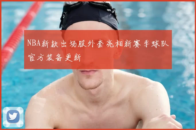 NBA新款出场服外套亮相新赛季球队官方装备更新