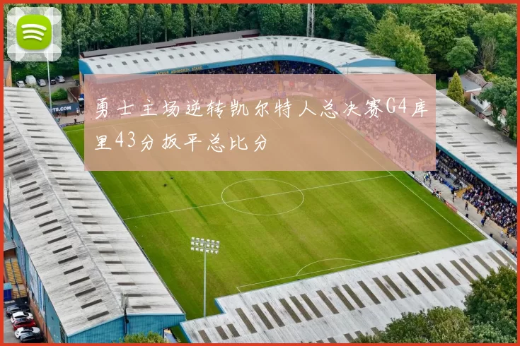 勇士主场逆转凯尔特人总决赛G4库里43分扳平总比分
