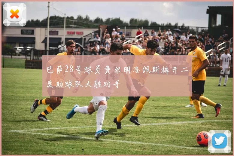 巴萨28号球员费尔明洛佩斯梅开二度助球队大胜对手