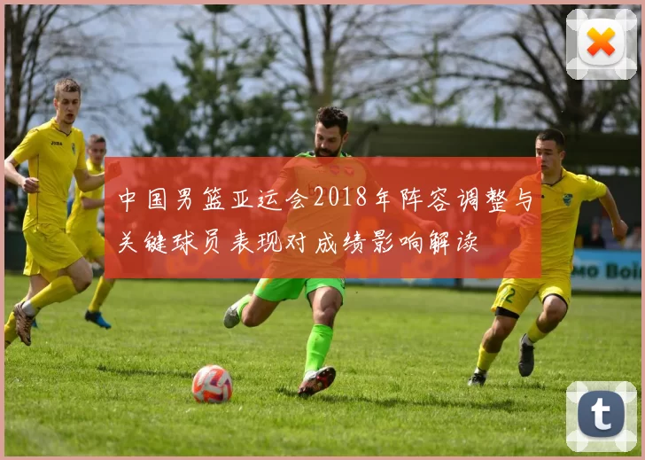 中国男篮亚运会2018年阵容调整与关键球员表现对成绩影响解读