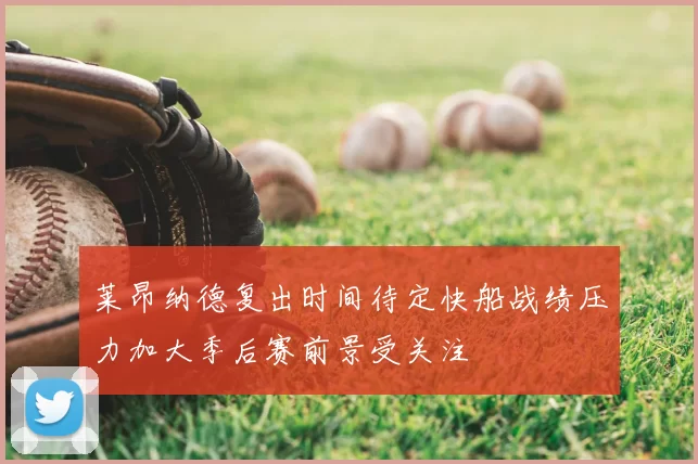 莱昂纳德复出时间待定快船战绩压力加大季后赛前景受关注
