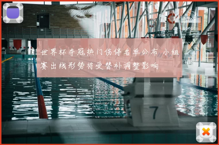 世界杯夺冠热门伤停名单公布 小组赛出线形势将受替补调整影响