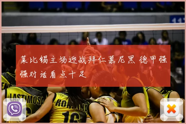 莱比锡主场迎战拜仁慕尼黑 德甲强强对话看点十足