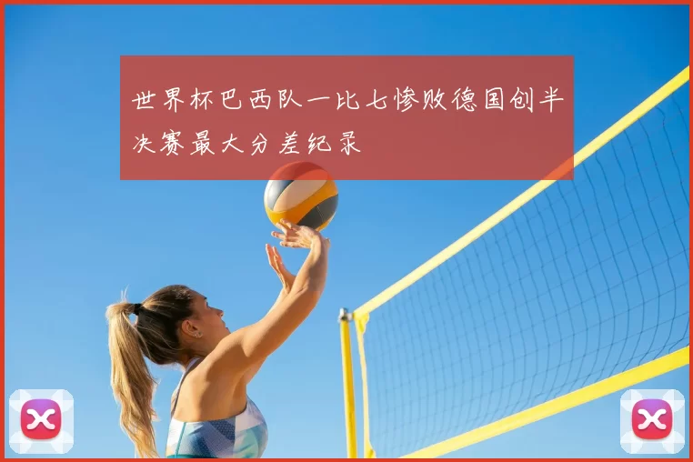 世界杯巴西队一比七惨败德国创半决赛最大分差纪录