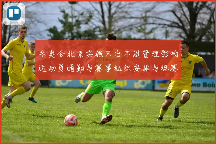 冬奥会北京实施只出不进管理影响运动员通勤与赛事组织安排与观赛服务