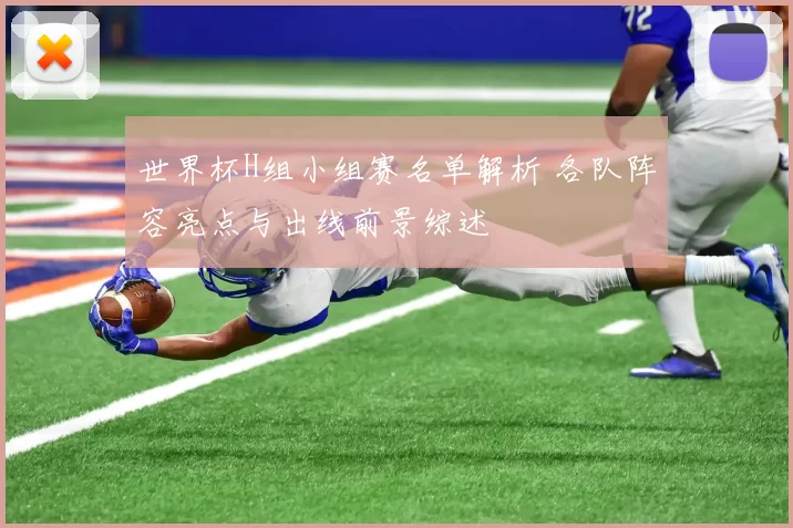 世界杯H组小组赛名单解析 各队阵容亮点与出线前景综述