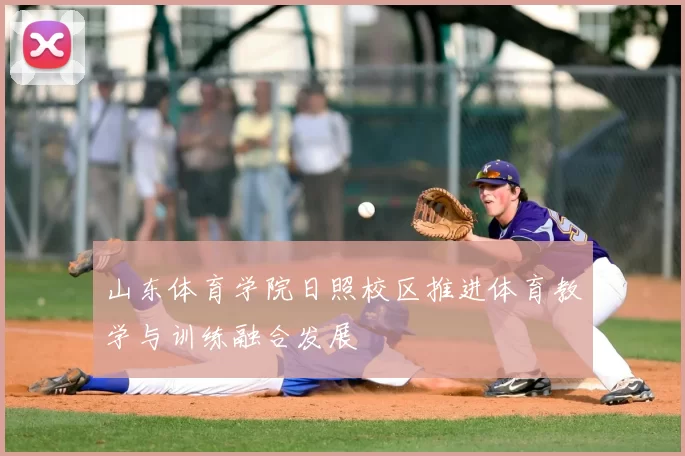 山东体育学院日照校区推进体育教学与训练融合发展
