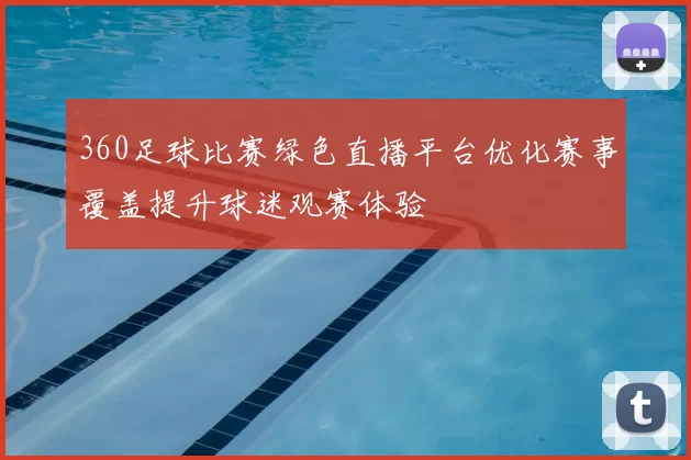 360足球比赛绿色直播平台优化赛事覆盖提升球迷观赛体验
