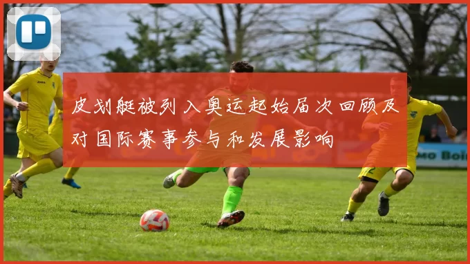 皮划艇被列入奥运起始届次回顾及对国际赛事参与和发展影响