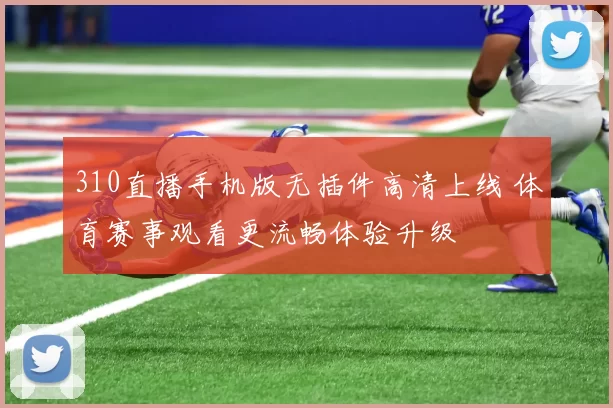310直播手机版无插件高清上线 体育赛事观看更流畅体验升级