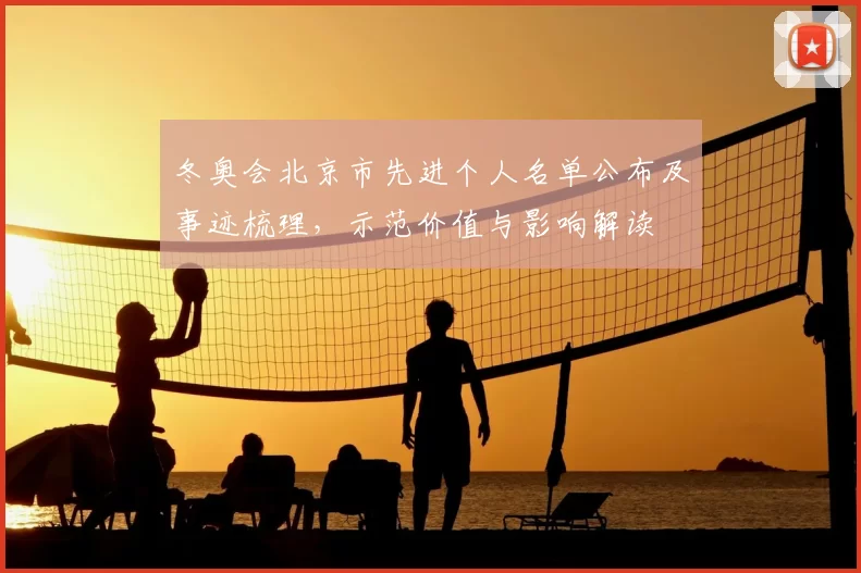 冬奥会北京市先进个人名单公布及事迹梳理，示范价值与影响解读