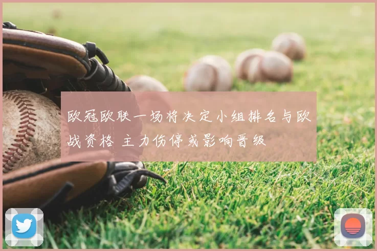 欧冠欧联一场将决定小组排名与欧战资格 主力伤停或影响晋级