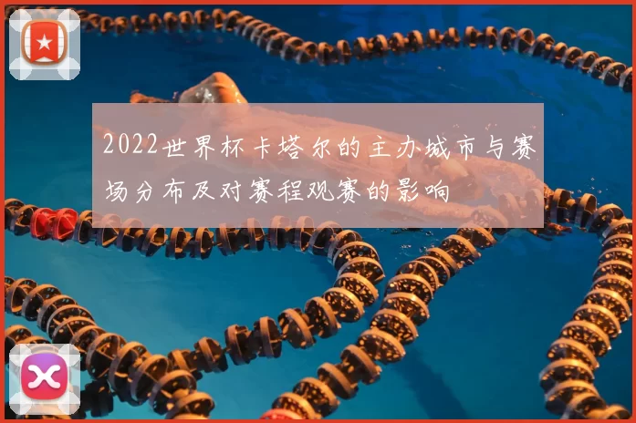 2022世界杯卡塔尔的主办城市与赛场分布及对赛程观赛的影响
