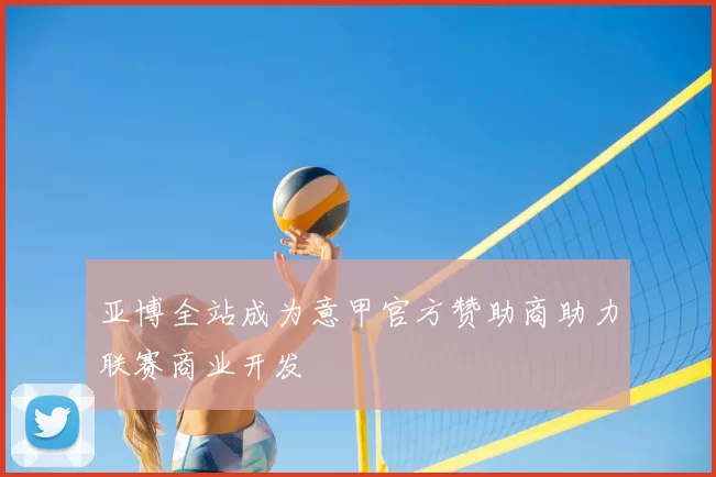 亚博全站成为意甲官方赞助商助力联赛商业开发