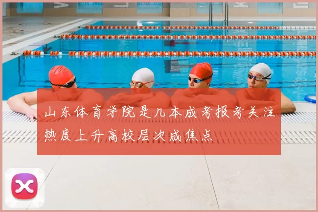 山东体育学院是几本成考报考关注热度上升高校层次成焦点