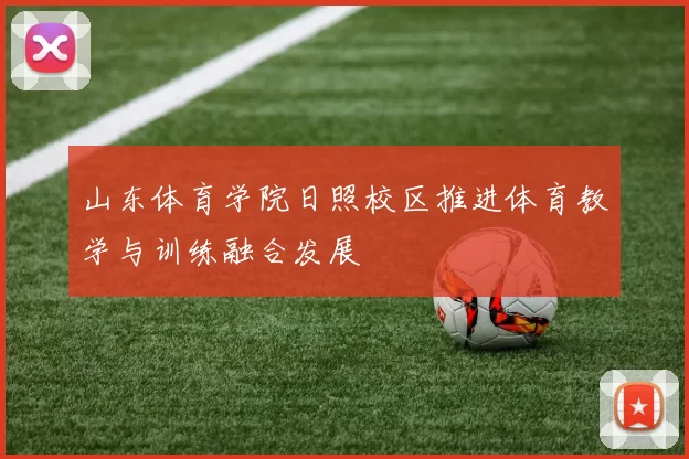 山东体育学院日照校区推进体育教学与训练融合发展