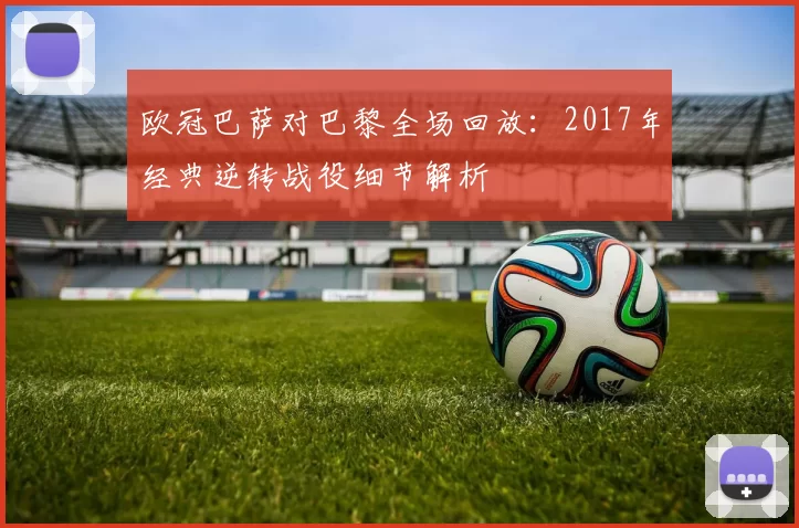 欧冠巴萨对巴黎全场回放：2017年经典逆转战役细节解析