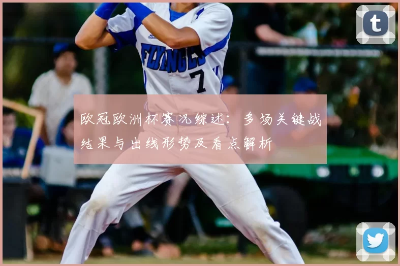 欧冠欧洲杯赛况综述：多场关键战结果与出线形势及看点解析