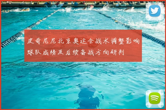 皮奇尼尼北京奥运会战术调整影响球队成绩及后续备战方向研判