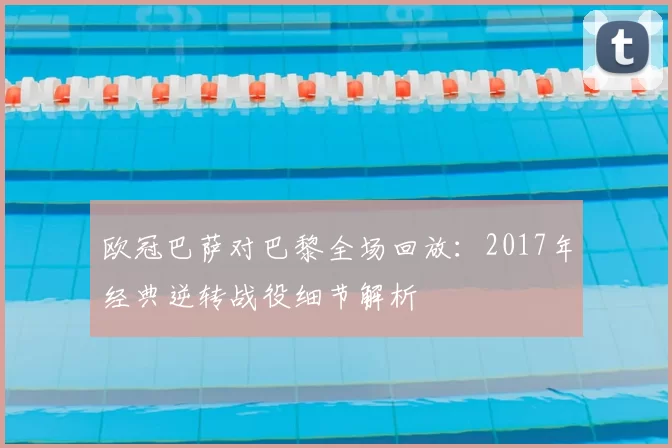 欧冠巴萨对巴黎全场回放：2017年经典逆转战役细节解析