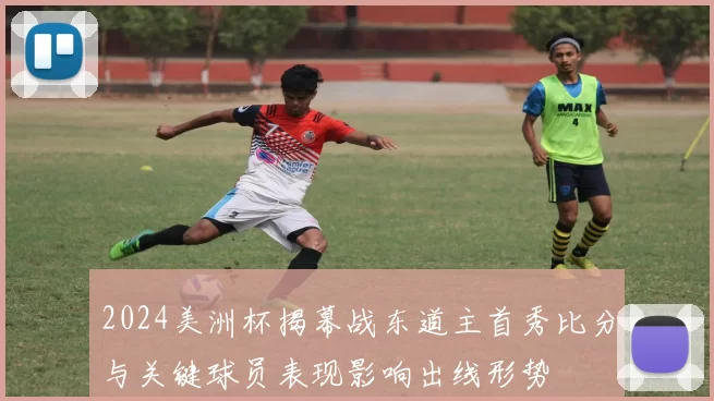 2024美洲杯揭幕战东道主首秀比分与关键球员表现影响出线形势