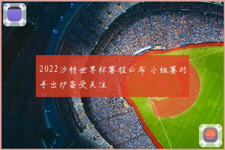 2022沙特世界杯赛程公布 小组赛对手出炉备受关注