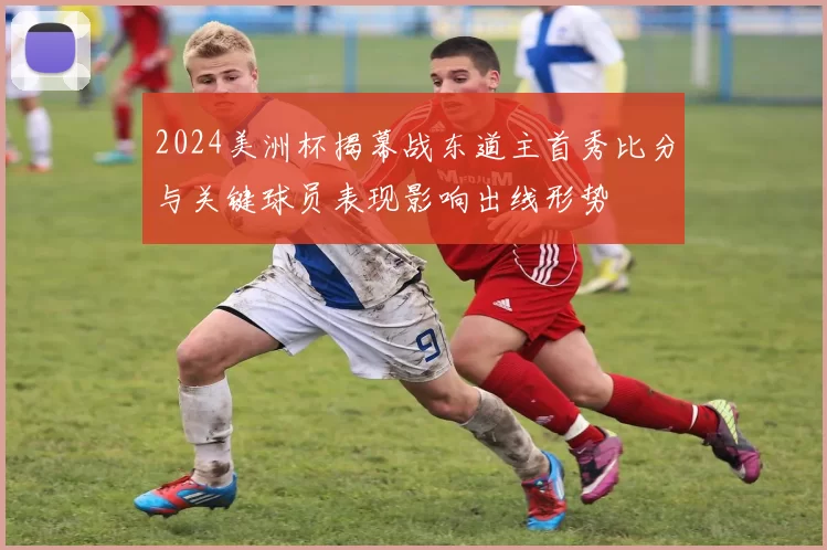 2024美洲杯揭幕战东道主首秀比分与关键球员表现影响出线形势