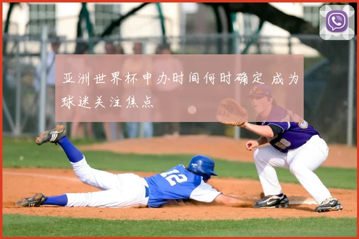 亚洲世界杯申办时间何时确定 成为球迷关注焦点