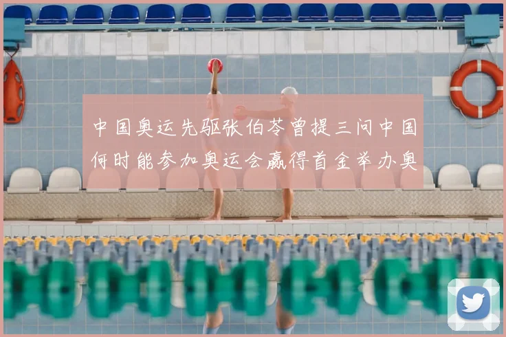 中国奥运先驱张伯苓曾提三问中国何时能参加奥运会赢得首金举办奥运