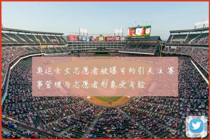 奥运会女志愿者被曝可约引关注 赛事管理与志愿者形象受考验