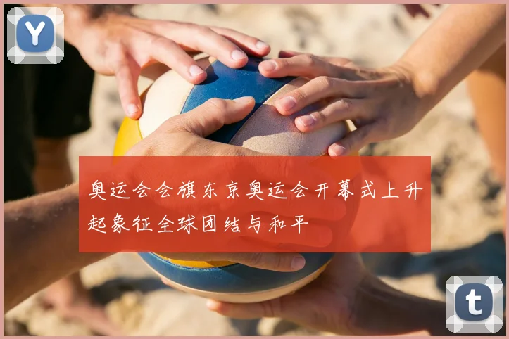 奥运会会旗东京奥运会开幕式上升起象征全球团结与和平