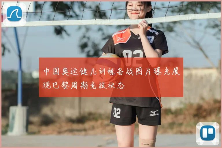 中国奥运健儿训练备战图片曝光展现巴黎周期竞技状态