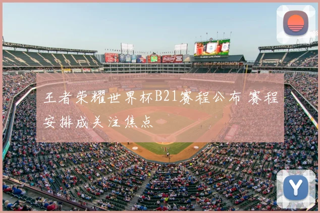 王者荣耀世界杯B21赛程公布 赛程安排成关注焦点